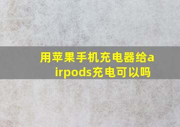 用苹果手机充电器给airpods充电可以吗