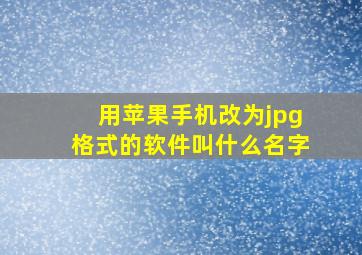 用苹果手机改为jpg格式的软件叫什么名字