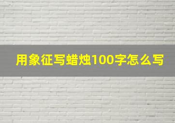 用象征写蜡烛100字怎么写