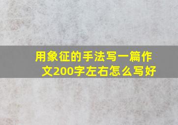 用象征的手法写一篇作文200字左右怎么写好