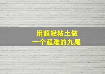 用超轻粘土做一个超难的九尾