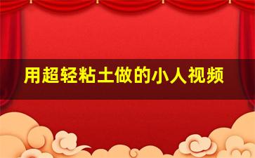 用超轻粘土做的小人视频