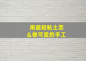 用超轻粘土怎么做可爱的手工