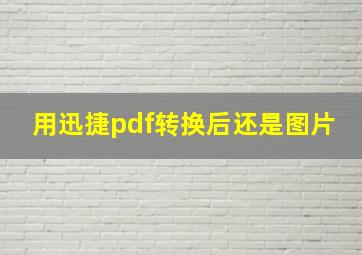 用迅捷pdf转换后还是图片