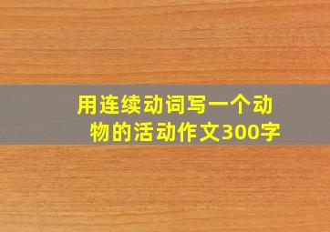 用连续动词写一个动物的活动作文300字