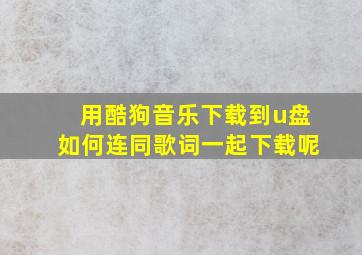 用酷狗音乐下载到u盘如何连同歌词一起下载呢