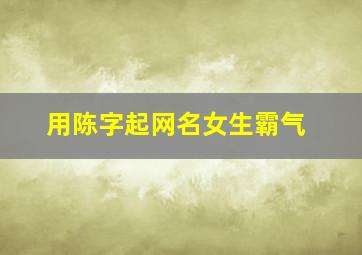 用陈字起网名女生霸气