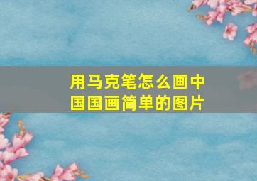 用马克笔怎么画中国国画简单的图片