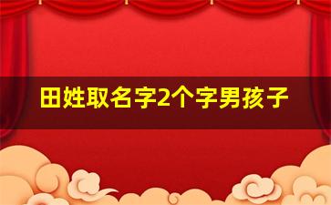 田姓取名字2个字男孩子