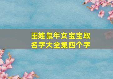 田姓鼠年女宝宝取名字大全集四个字