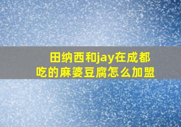 田纳西和jay在成都吃的麻婆豆腐怎么加盟