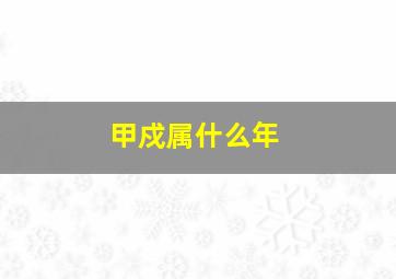 甲戍属什么年