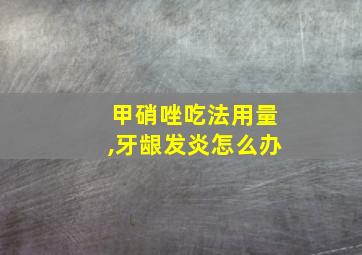 甲硝唑吃法用量,牙龈发炎怎么办