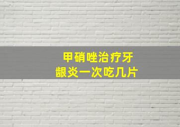 甲硝唑治疗牙龈炎一次吃几片