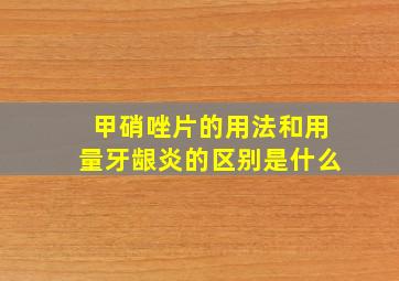 甲硝唑片的用法和用量牙龈炎的区别是什么