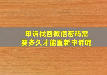 申诉找回微信密码需要多久才能重新申诉呢