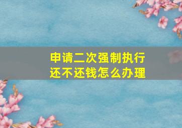 申请二次强制执行还不还钱怎么办理