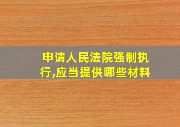 申请人民法院强制执行,应当提供哪些材料