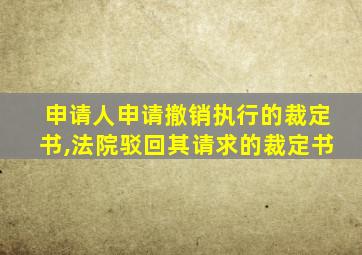 申请人申请撤销执行的裁定书,法院驳回其请求的裁定书