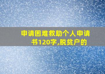 申请困难救助个人申请书120字,脱贫户的