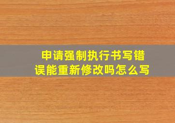 申请强制执行书写错误能重新修改吗怎么写