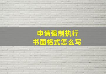 申请强制执行书面格式怎么写