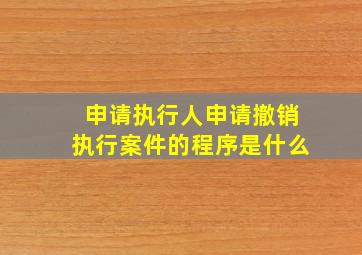 申请执行人申请撤销执行案件的程序是什么