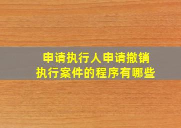 申请执行人申请撤销执行案件的程序有哪些