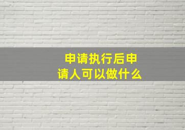 申请执行后申请人可以做什么