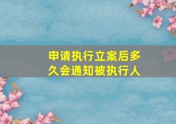 申请执行立案后多久会通知被执行人