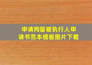 申请拘留被执行人申请书范本模板图片下载