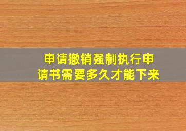 申请撤销强制执行申请书需要多久才能下来