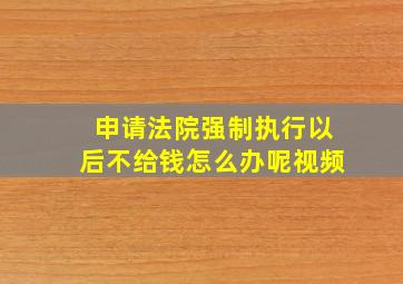 申请法院强制执行以后不给钱怎么办呢视频