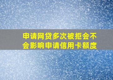 申请网贷多次被拒会不会影响申请信用卡额度