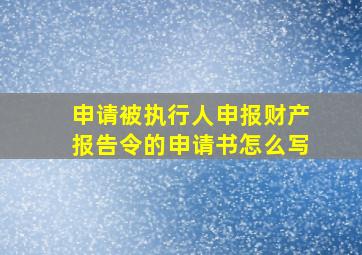 申请被执行人申报财产报告令的申请书怎么写