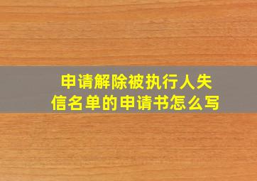 申请解除被执行人失信名单的申请书怎么写