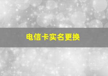 电信卡实名更换