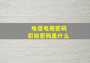 电信电视密码初始密码是什么