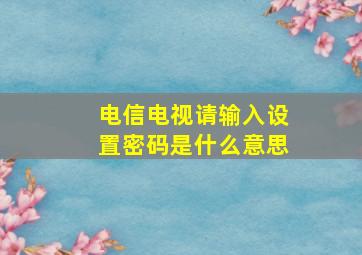 电信电视请输入设置密码是什么意思