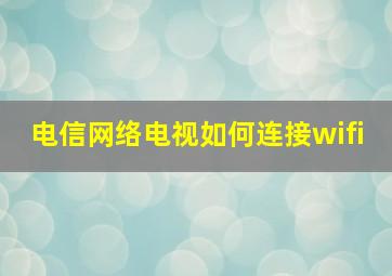 电信网络电视如何连接wifi