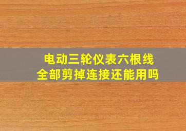 电动三轮仪表六根线全部剪掉连接还能用吗