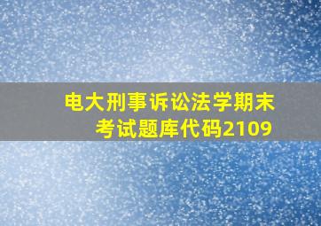 电大刑事诉讼法学期末考试题库代码2109