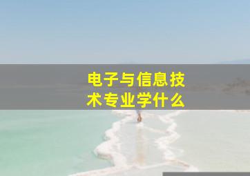 电子与信息技术专业学什么