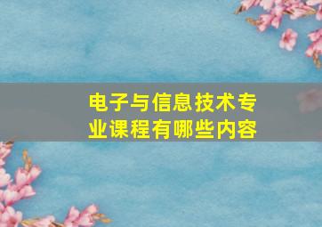 电子与信息技术专业课程有哪些内容