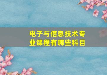 电子与信息技术专业课程有哪些科目