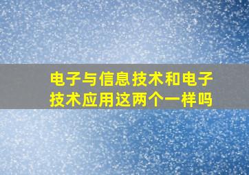 电子与信息技术和电子技术应用这两个一样吗