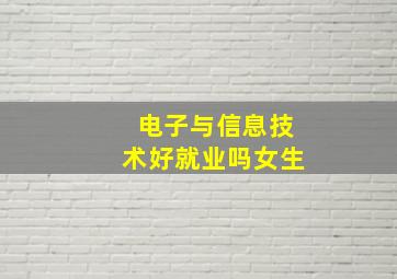 电子与信息技术好就业吗女生