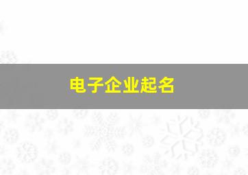 电子企业起名