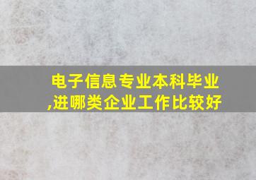 电子信息专业本科毕业,进哪类企业工作比较好