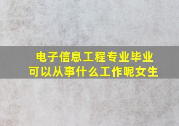 电子信息工程专业毕业可以从事什么工作呢女生